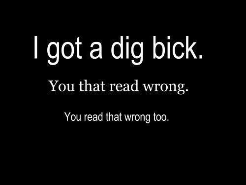 I got a dig bick
